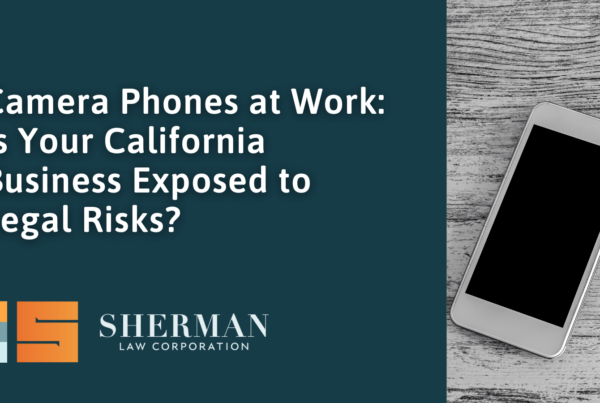 Camera Phones at Work: Is Your California Business Exposed to Legal Risks? - callifornia employment law - sherman law corporation