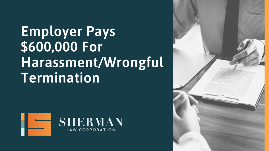Employer Pays $600,000 For Harassment/Wrongful Termination- california employment lawyer - sherman law corporation
