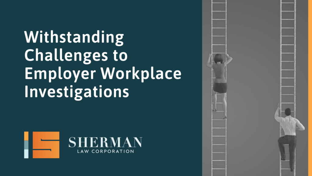 Withstanding Challenges to Employer Workplace Investigations - california employment lawyer - sherman law corporation