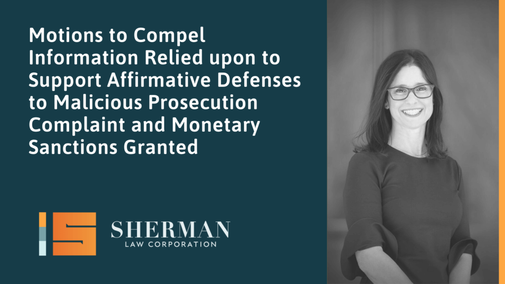 Motions to Compel Information Relied upon to Support Affirmative Defenses to Malicious Prosecution Complaint - callifornia employment law - sherman law corporation