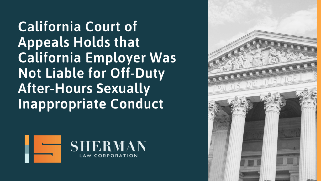 California Court of Appeals Holds that California Employer Was Not Liable for Off-Duty After-Hours Sexually Inappropriate Conduct - callifornia employment law - sherman law corporation