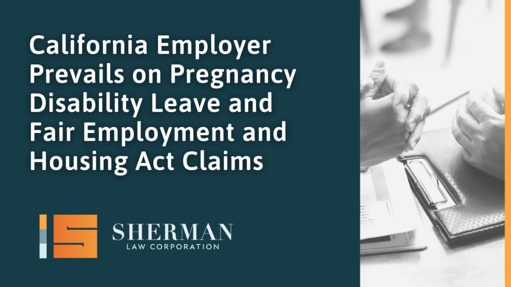 California Employer Prevails on Pregnancy Disability Leave and Fair Employment and Housing Act Claims- callifornia employment law - sherman law corporation