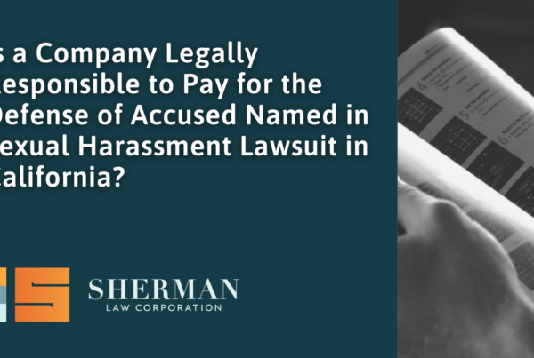 Is a Company Legally Responsible to Pay for the Defense of Accused Named in Sexual Harassment Lawsuit in California - callifornia employment law - sherman law corporation